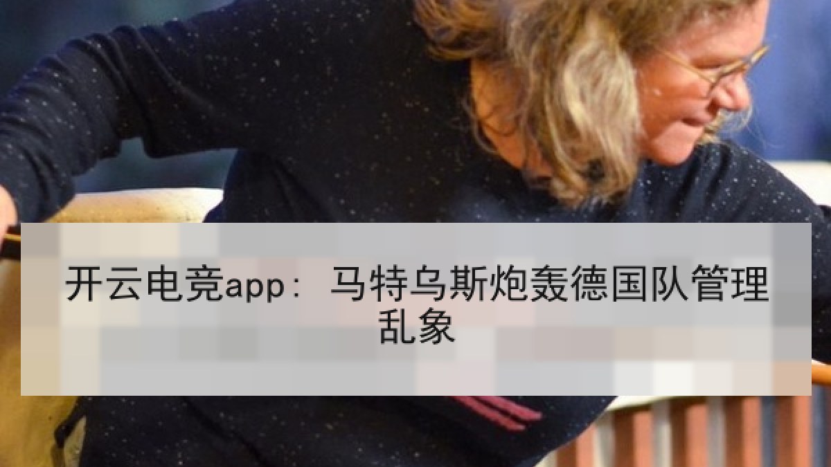 开云电竞app: 马特乌斯炮轰德国队管理乱象