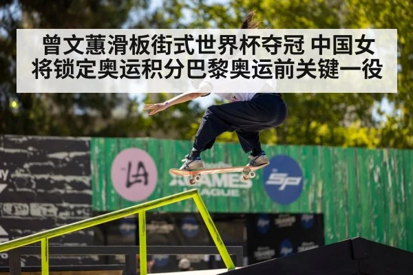 曾文蕙滑板街式世界杯夺冠 中国女将锁定奥运积分巴黎奥运前关键一役