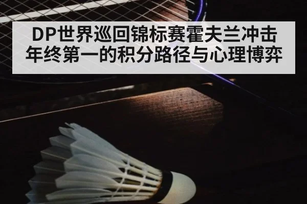 DP世界巡回锦标赛霍夫兰冲击年终第一的积分路径与心理博弈